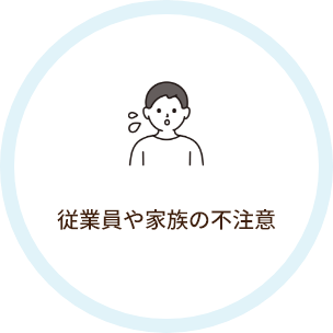 従業員や家族の不注意